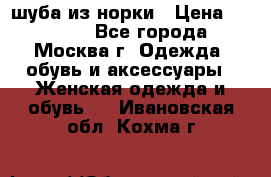 шуба из норки › Цена ­ 15 000 - Все города, Москва г. Одежда, обувь и аксессуары » Женская одежда и обувь   . Ивановская обл.,Кохма г.